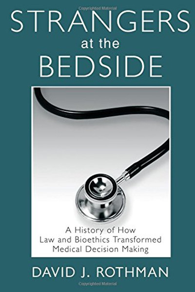 Strangers at the Bedside: A History of How Law and Bioethics Transformed Medical Decision Making (Social Institutions and Social Change Series)