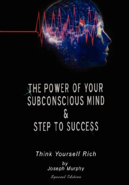 The Power of Your Subconscious Mind & Steps To Success: think yourself rich, Special Edition
