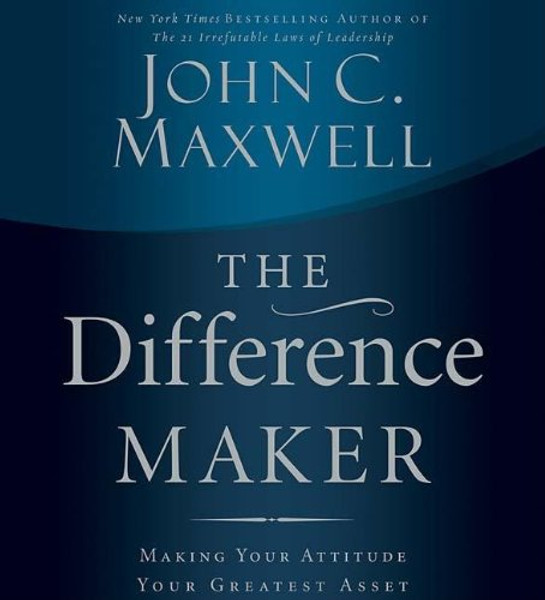 The Difference Maker: Making Your Attitude Your Greatest Asset