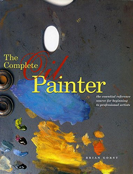 The Complete Oil Painter: The Essential Reference for Beginners to Professionals