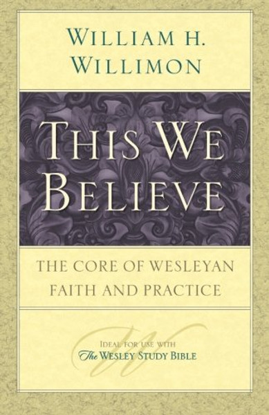 This We Believe: The Core of Wesleyan Faith and Practice