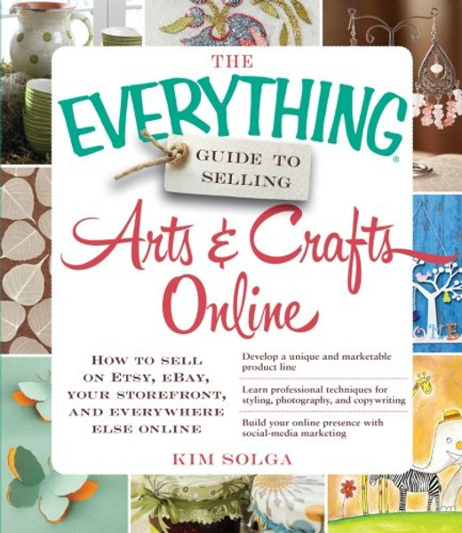 The Everything Guide to Selling Arts & Crafts Online: How to sell on Etsy, eBay, your storefront, and everywhere else online