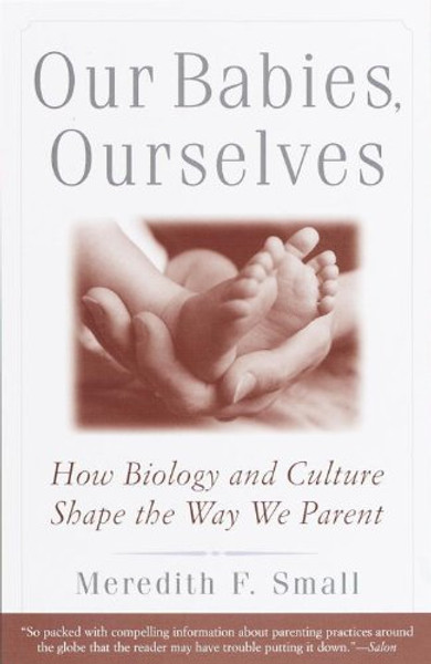 Our Babies, Ourselves: How Biology and Culture Shape the Way We Parent