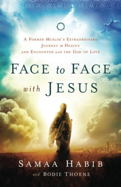 Face to Face with Jesus: A Former Muslim's Extraordinary Journey to Heaven and Encounter with the God of Love