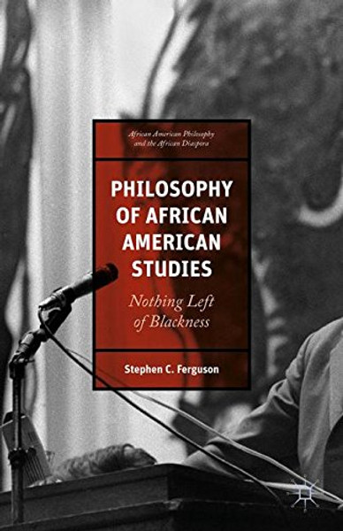 Philosophy of African American Studies: Nothing Left of Blackness (African American Philosophy and the African Diaspora)