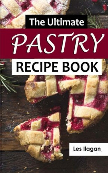 Pastry Recipes: The Ultimate Pastry Recipe Book, Guide to Making Delightful Pastries