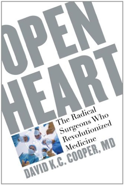 Open Heart: The Radical Surgeons who Revolutionized Medicine