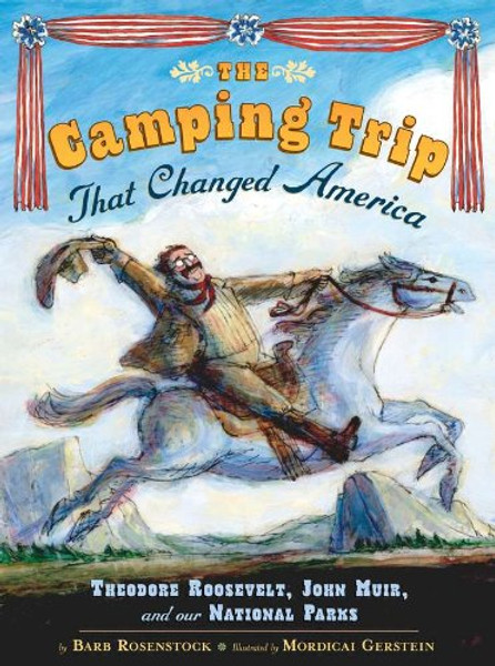 The Camping Trip that Changed America: Theodore Roosevelt, John Muir, and Our National Parks