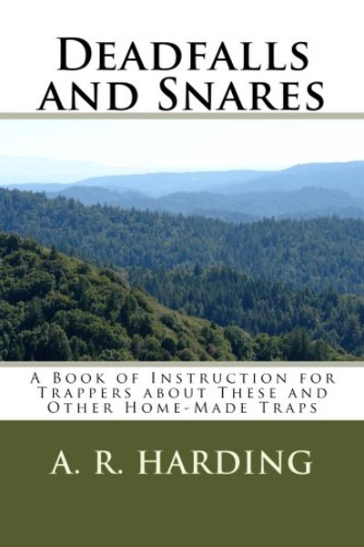 Deadfalls and Snares: A Book of Instruction for Trappers about These and Other Home-Made Traps
