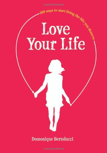 Love Your Life: 100 Ways to Start Living the Life You Deserve