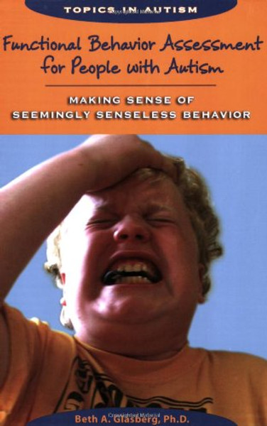 Functional Behavior Assessment for People With Autism: Making Sense of Seemingly Senseless Behavior (Topics in Autism)