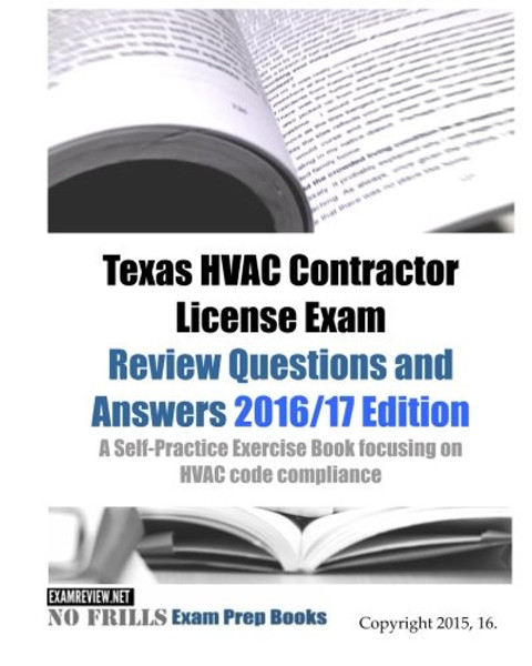 Texas HVAC Contractor License Exam Review Questions and Answers 2016/17 Edition: A Self-Practice Exercise Book focusing on HVAC code compliance