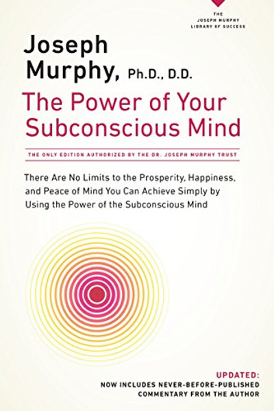 The Power of Your Subconscious Mind: There Are No Limits to the Prosperity, Happiness, and Peace of Mind You Can Achieve Simply by Using the Power of the Subconscious Mind, Updated