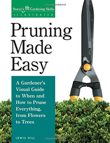 Pruning Made Easy: A Gardener's Visual Guide to When and How to Prune Everything, from Flowers to Trees (Storey's Gardening Skills Illustrated Series)