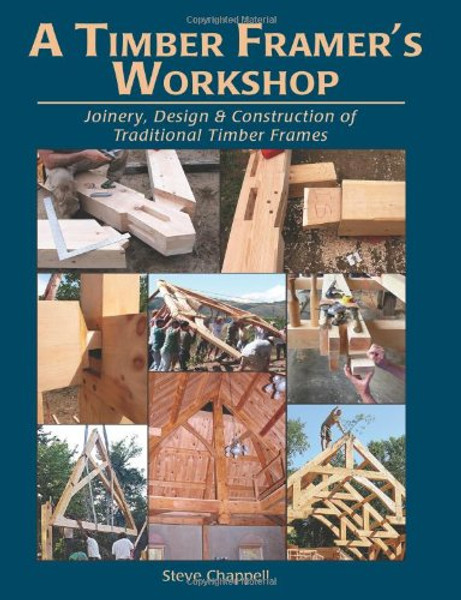 A Timber Framer's Workshop: Joinery, Design & Construction of Traditional Timber Frames