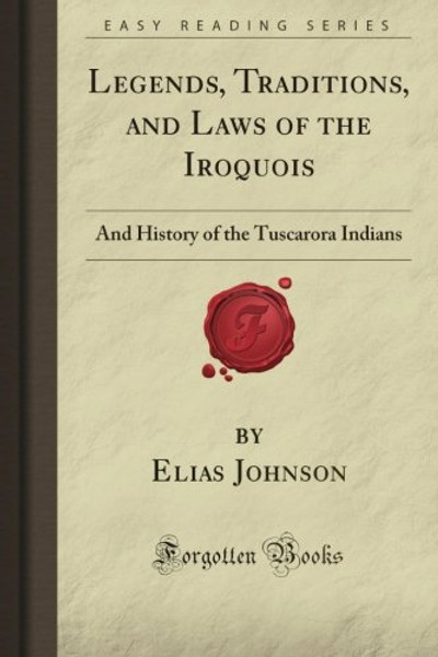 Legends, Traditions, and Laws of the Iroquois: And History of the Tuscarora Indians (Forgotten Books)