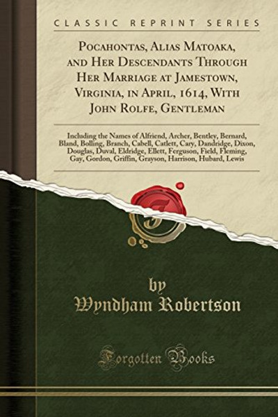 Pocahontas, Alias Matoaka, and Her Descendants Through Her Marriage at Jamestown, Virginia, in April, 1614, With John Rolfe, Gentleman: Including the ... Branch, Cabell, Catlett, Cary, Dandridge, Di