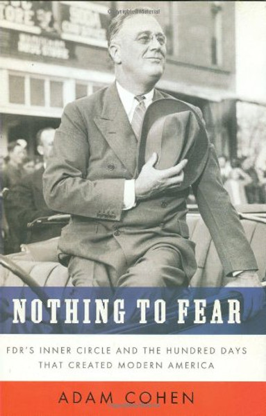 Nothing to Fear: FDR's Inner Circle and the Hundred Days That Created ModernAmerica