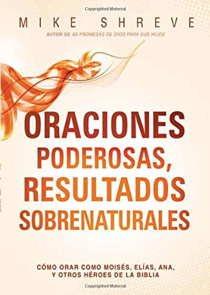 Oraciones poderosas, resultados sobrenaturales: Cmo orar como Moiss, Elas, Ana,  y otros hroes de la Biblia (Spanish Edition)