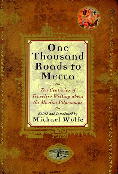 One Thousand Roads to Mecca: Ten Centuries of Travelers Writing About the Muslim Pilgrimage