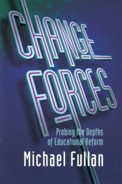 Change Forces: Probing the Depths of Educational Reform (School Development and the Management of Change, 10)