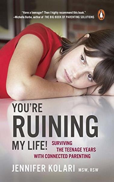 You're Ruining My Life!: Surviving The Teenage Years With Connected Parenting