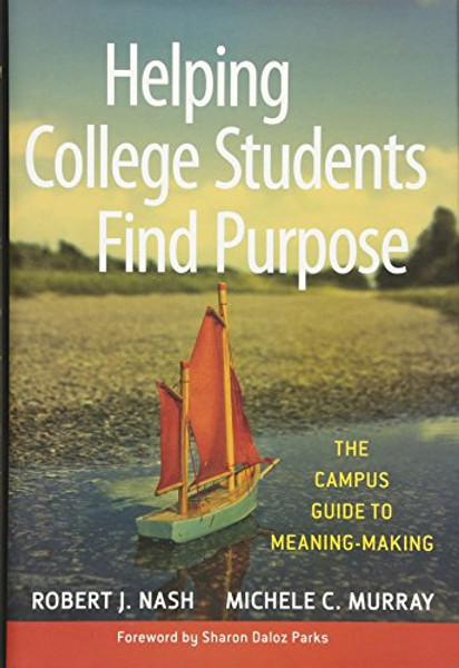 Helping College Students Find Purpose: The Campus Guide to Meaning-Making