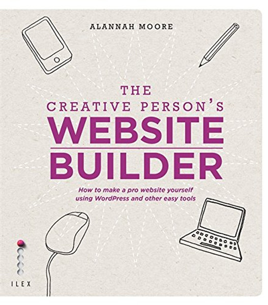 The Creative Person's Website Builder: How to Make a Pro Website Yourself Using Word Press and Other Easy Tools