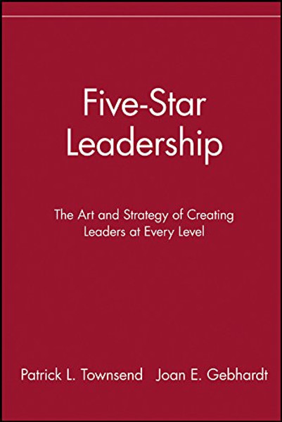 Five-Star Leadership: The Art and Strategy of Creating Leaders at Every Level