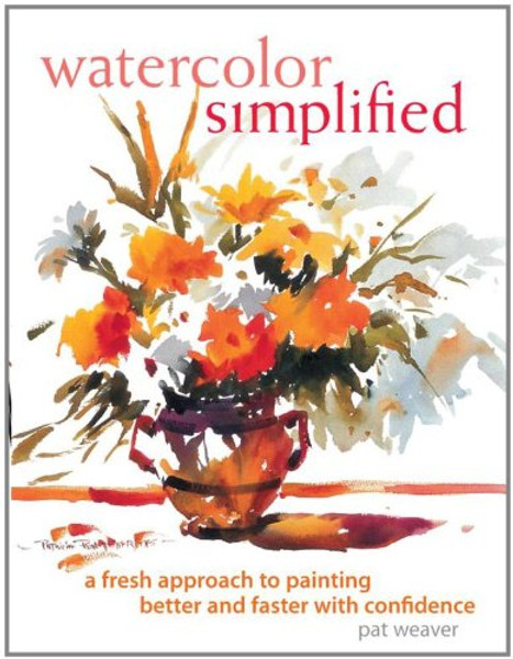 Watercolor Simplified : A Fresh Approach to Painting Better and Faster With Confidence