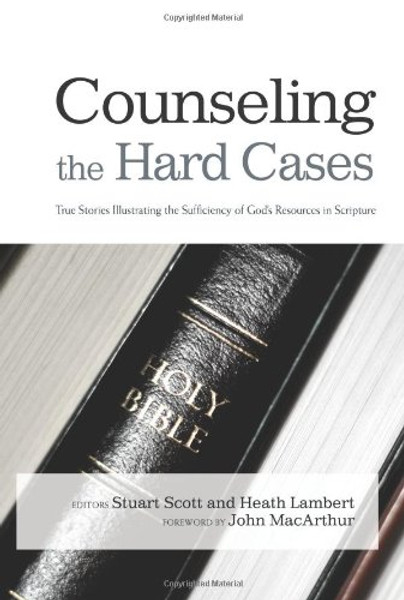 Counseling the Hard Cases: True Stories Illustrating the Sufficiency of Gods Resources in Scripture