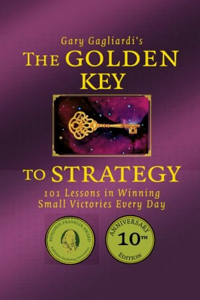 The Golden Key to Strategy: 101 Lessons in Winning  Small Victories Every Day