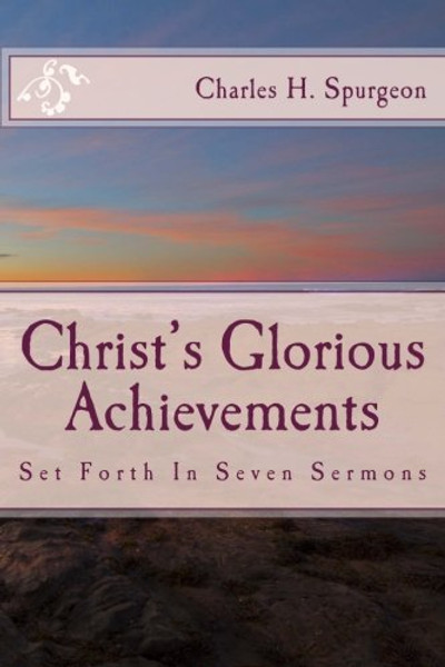 Christ's Glorious Achievements: Set Forth In Seven Sermons (Spurgeons Shilling Series)