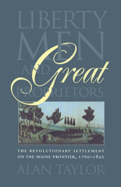 Liberty Men and Great Proprietors: The Revolutionary Settlement on the Maine Frontier, 1760-1820 (Omohundro Institute of Early American History and Culture)