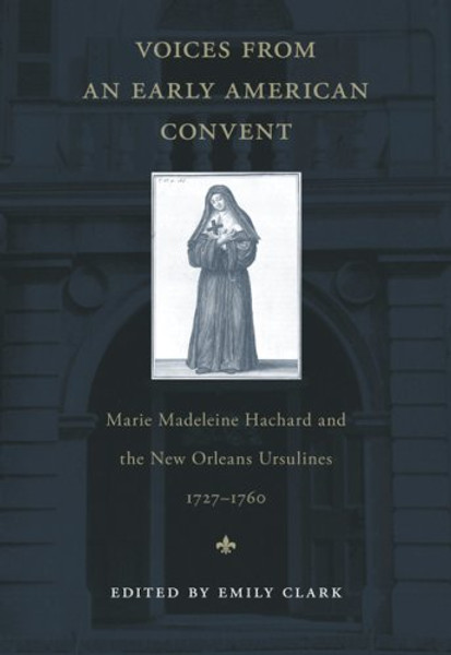 Voices from an Early American Convent: Marie Madeleine Hachard and the New Orleans Ursulines, 1727--1760