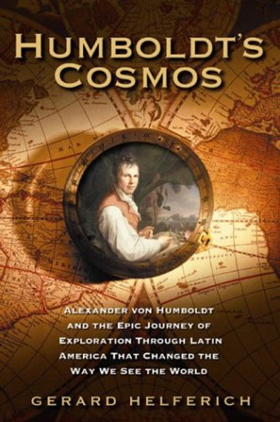 Humboldt's Cosmos: Alexander von Humboldt and the Latin American Journey that Changed the Way We See the World