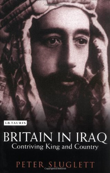 Britain in Iraq: Contriving King and Country (Library of Middle East History)