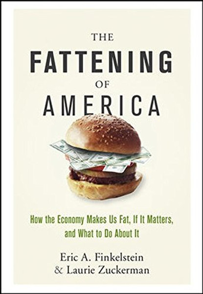 The Fattening of America: How The Economy Makes Us Fat, If It Matters, and What To Do About It