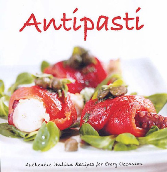 Antipasti: Authentic Italian Recipes for Every Occasion