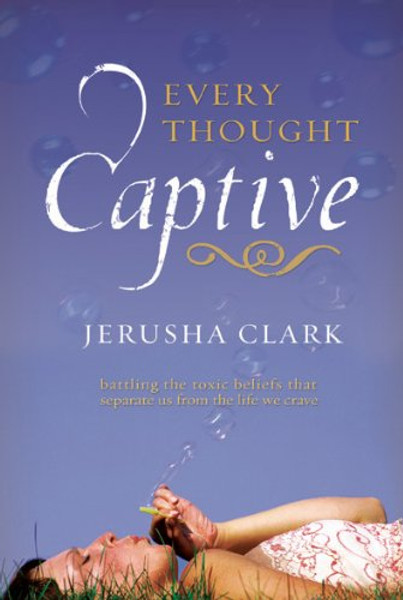 Every Thought Captive: Battling the Toxic Beliefs That Separate Us from the Life We Crave