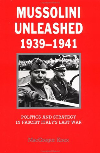 Mussolini Unleashed, 1939-1941: Politics and Strategy in Fascist Italy's Last War