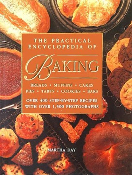 The Practical Encyclopedia of Baking Breads Muffins Cakes Pies Tarts Cookies Bars Over 400 Step-by-Step Recipes with Over 1,500 Photographs