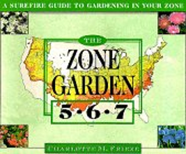 The ZONE GARDEN: A SUREFIRE GUIDE TO GARDENING IN ZONES 5, 6, 7