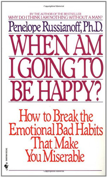 When Am I Going to Be Happy?: How to Break the Emotional Bad Habits That Make You Miserable