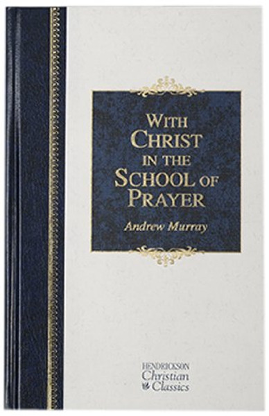 With Christ in the School of Prayer: Thoughts on Our Training for the Ministry of Intercession (Hendrickson Christian Classics)