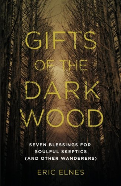 Gifts of the Dark Wood: Seven Blessings for Soulful Skeptics (and Other Wanderers)