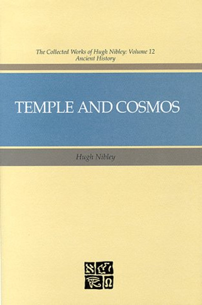 Temple and Cosmos: Beyond This Ignorant Present (The Collected Works of Hugh Nibley, Vol 12 : Ancient History)
