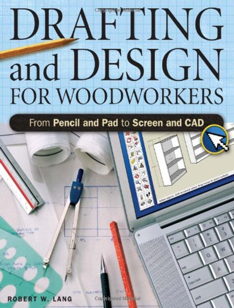 Drafting And Design For Woodworkers: From Pencil and Pad to Screen and CAD
