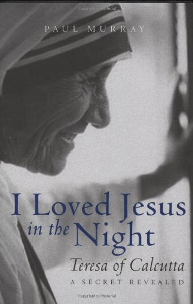 I Loved Jesus in the Night: Teresa of Calcutta-A Secret Revealed