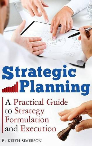 Strategic Planning: A Practical Guide to Strategy Formulation and Execution